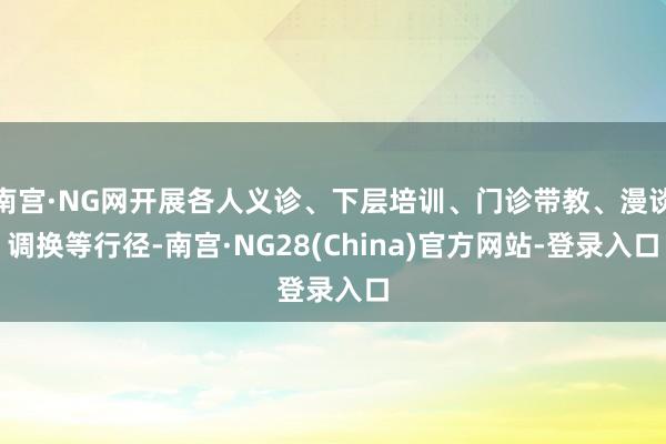 南宫·NG网开展各人义诊、下层培训、门诊带教、漫谈调换等行径-南宫·NG28(China)官方网站-登录入口