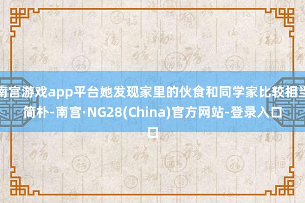 南宫游戏app平台她发现家里的伙食和同学家比较相当简朴-南宫·NG28(China)官方网站-登录入口