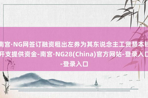 南宫·NG网签订融资租出左券为其东说念主工贤慧本钱开支提供资金-南宫·NG28(China)官方网站-登录入口