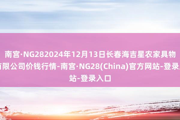 南宫·NG282024年12月13日长春海吉星农家具物流有限公司价钱行情-南宫·NG28(China)官方网站-登录入口