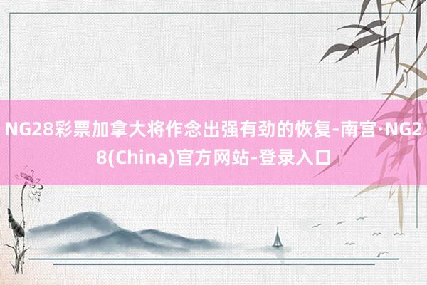 NG28彩票加拿大将作念出强有劲的恢复-南宫·NG28(China)官方网站-登录入口