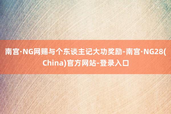 南宫·NG网赐与个东谈主记大功奖励-南宫·NG28(China)官方网站-登录入口