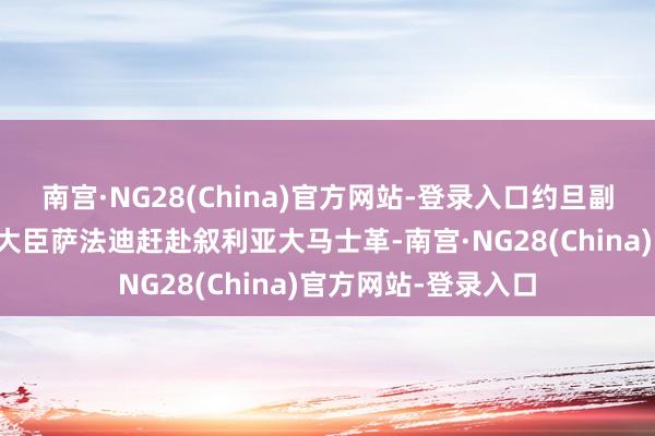 南宫·NG28(China)官方网站-登录入口约旦副首相兼搪塞与侨务大臣萨法迪赶赴叙利亚大马士革-南宫·NG28(China)官方网站-登录入口