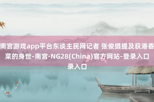 南宫游戏app平台东谈主民网记者 张俊摄提及荻港香菜的身世-南宫·NG28(China)官方网站-登录入口