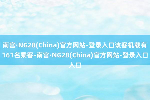 南宫·NG28(China)官方网站-登录入口该客机载有161名乘客-南宫·NG28(China)官方网站-登录入口