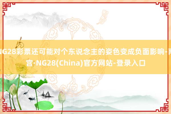 NG28彩票还可能对个东说念主的姿色变成负面影响-南宫·NG28(China)官方网站-登录入口