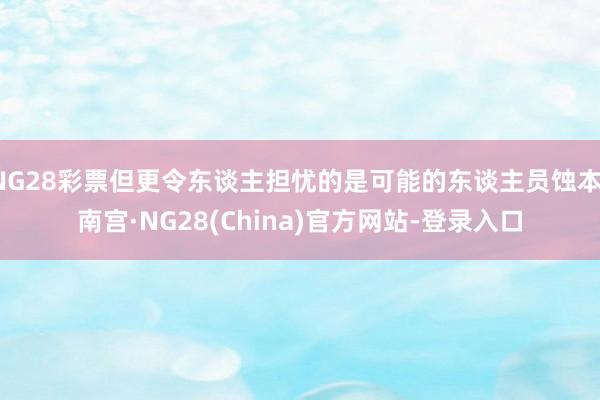 NG28彩票但更令东谈主担忧的是可能的东谈主员蚀本-南宫·NG28(China)官方网站-登录入口