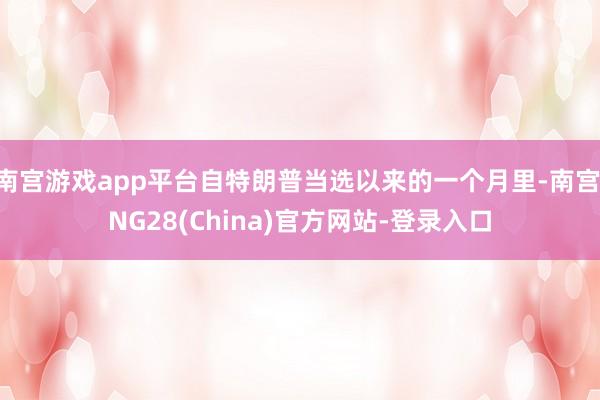 南宫游戏app平台自特朗普当选以来的一个月里-南宫·NG28(China)官方网站-登录入口