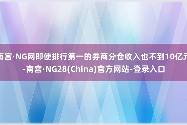 南宫·NG网即使排行第一的券商分仓收入也不到10亿元-南宫·NG28(China)官方网站-登录入口