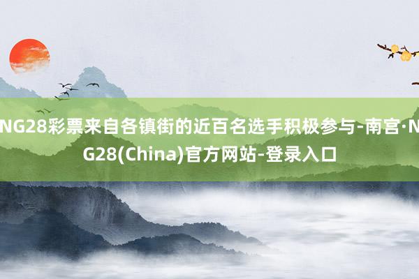 NG28彩票来自各镇街的近百名选手积极参与-南宫·NG28(China)官方网站-登录入口