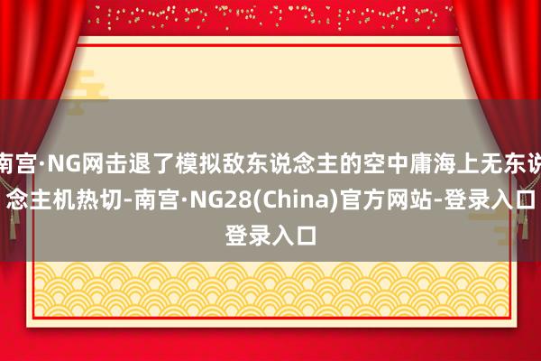 南宫·NG网击退了模拟敌东说念主的空中庸海上无东说念主机热切-南宫·NG28(China)官方网站-登录入口