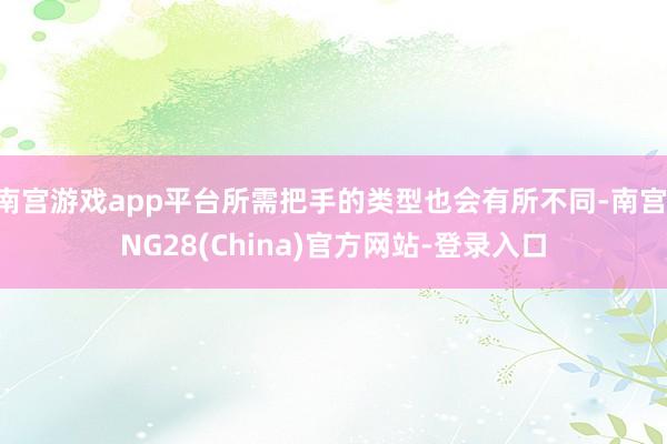 南宫游戏app平台所需把手的类型也会有所不同-南宫·NG28(China)官方网站-登录入口