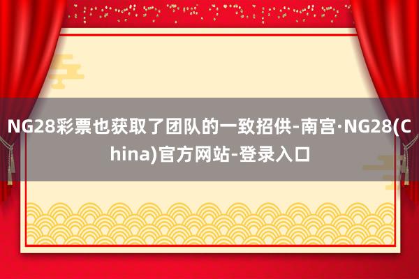 NG28彩票也获取了团队的一致招供-南宫·NG28(China)官方网站-登录入口