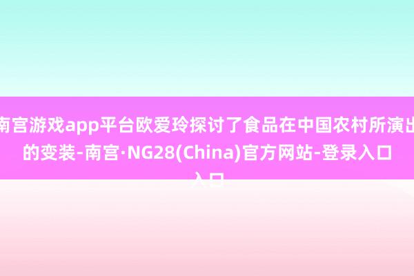 南宫游戏app平台欧爱玲探讨了食品在中国农村所演出的变装-南宫·NG28(China)官方网站-登录入口