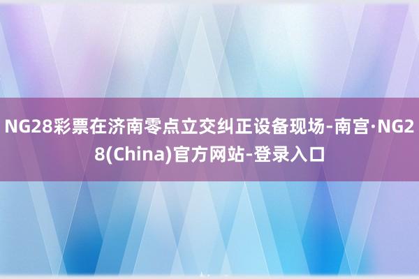NG28彩票在济南零点立交纠正设备现场-南宫·NG28(China)官方网站-登录入口