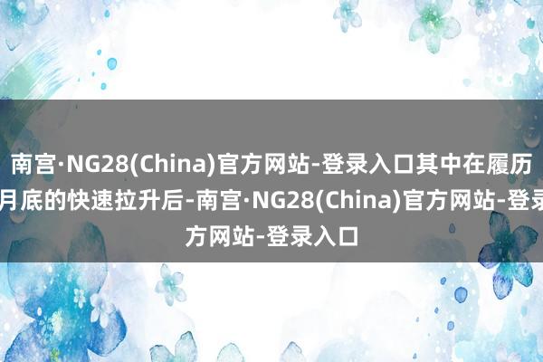 南宫·NG28(China)官方网站-登录入口其中在履历了 9 月底的快速拉升后-南宫·NG28(China)官方网站-登录入口