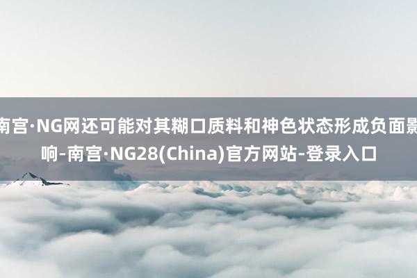 南宫·NG网还可能对其糊口质料和神色状态形成负面影响-南宫·NG28(China)官方网站-登录入口