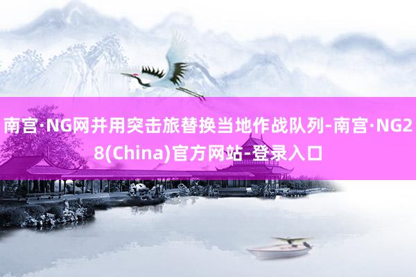 南宫·NG网并用突击旅替换当地作战队列-南宫·NG28(China)官方网站-登录入口