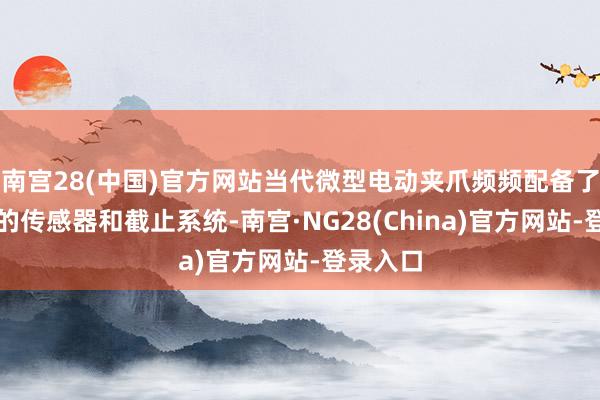 南宫28(中国)官方网站当代微型电动夹爪频频配备了高精度的传感器和截止系统-南宫·NG28(China)官方网站-登录入口