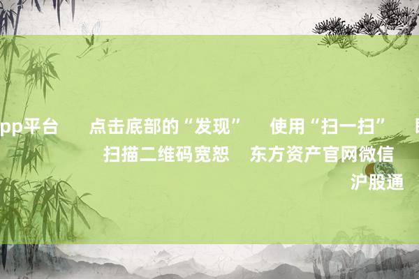南宫游戏app平台      点击底部的“发现”     使用“扫一扫”     即可将网页共享至一又友圈                            扫描二维码宽恕    东方资产官网微信                                                                        沪股通             深股通         