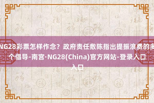 NG28彩票怎样作念？政府责任敷陈指出提振浪费的多个倡导-南宫·NG28(China)官方网站-登录入口