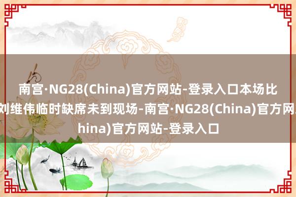 南宫·NG28(China)官方网站-登录入口本场比赛青岛主帅刘维伟临时缺席未到现场-南宫·NG28(China)官方网站-登录入口