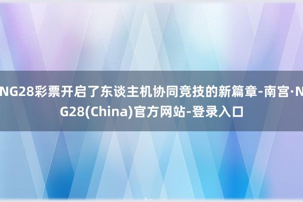 NG28彩票开启了东谈主机协同竞技的新篇章-南宫·NG28(China)官方网站-登录入口