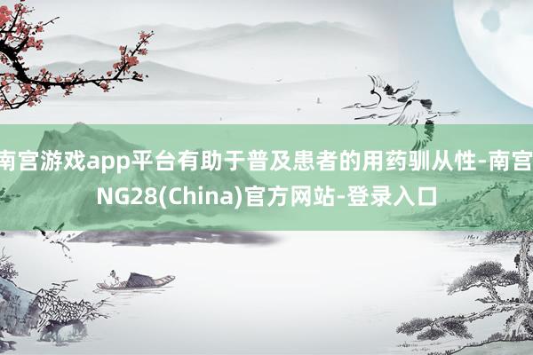 南宫游戏app平台有助于普及患者的用药驯从性-南宫·NG28(China)官方网站-登录入口