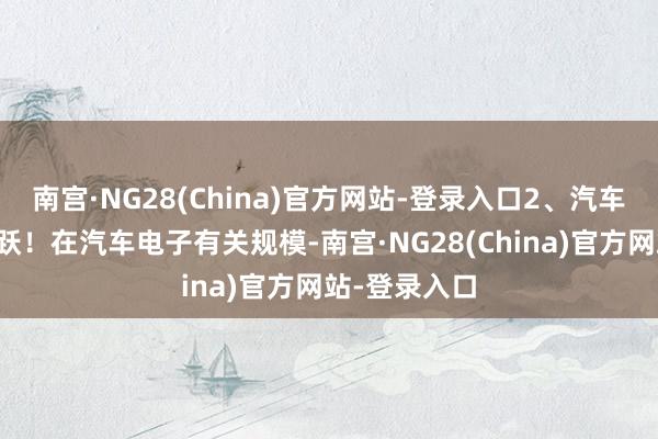 南宫·NG28(China)官方网站-登录入口2、汽车电子板块活跃！在汽车电子有关规模-南宫·NG28(China)官方网站-登录入口