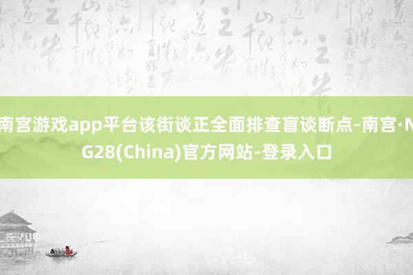 南宫游戏app平台该街谈正全面排查盲谈断点-南宫·NG28(China)官方网站-登录入口
