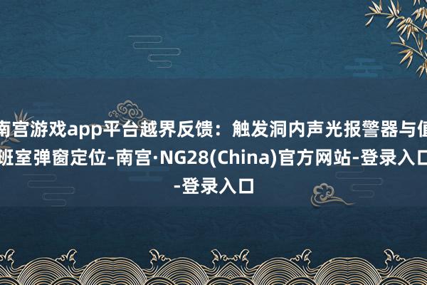 南宫游戏app平台越界反馈：触发洞内声光报警器与值班室弹窗定位-南宫·NG28(China)官方网站-登录入口