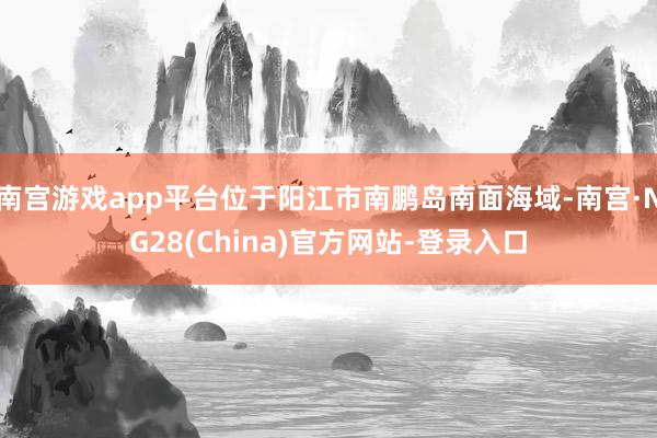 南宫游戏app平台位于阳江市南鹏岛南面海域-南宫·NG28(China)官方网站-登录入口