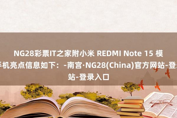 NG28彩票IT之家附小米 REDMI Note 15 模范版手机亮点信息如下：-南宫·NG28(China)官方网站-登录入口