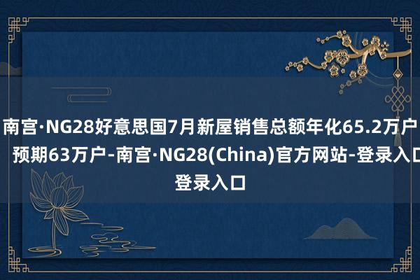 南宫·NG28好意思国7月新屋销售总额年化65.2万户，预期63万户-南宫·NG28(China)官方网站-登录入口
