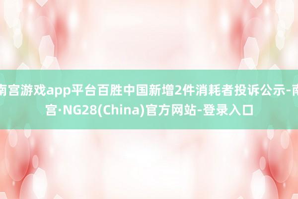 南宫游戏app平台百胜中国新增2件消耗者投诉公示-南宫·NG28(China)官方网站-登录入口