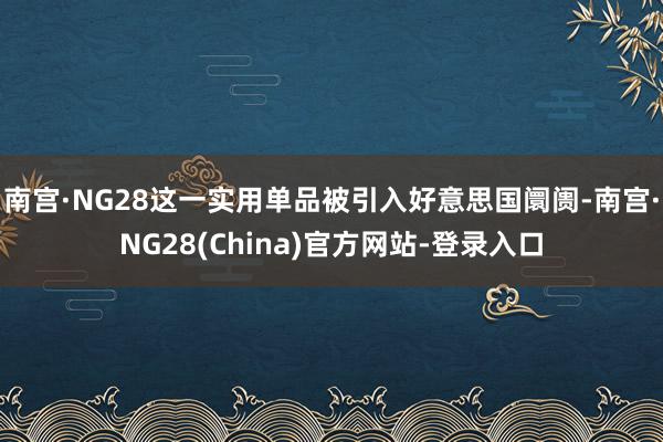 南宫·NG28这一实用单品被引入好意思国阛阓-南宫·NG28(China)官方网站-登录入口