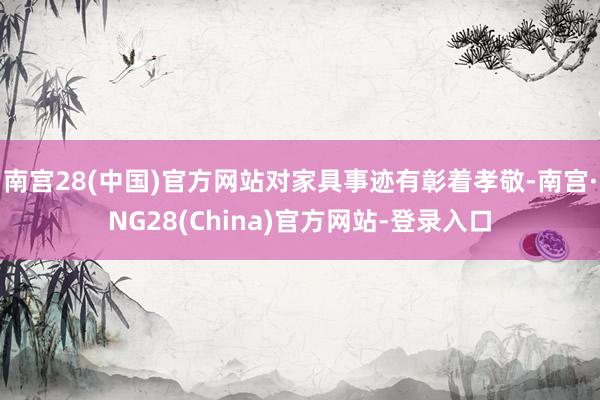 南宫28(中国)官方网站对家具事迹有彰着孝敬-南宫·NG28(China)官方网站-登录入口