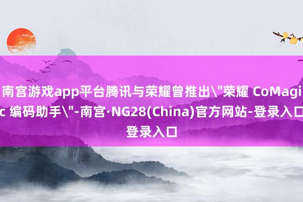 南宫游戏app平台腾讯与荣耀曾推出