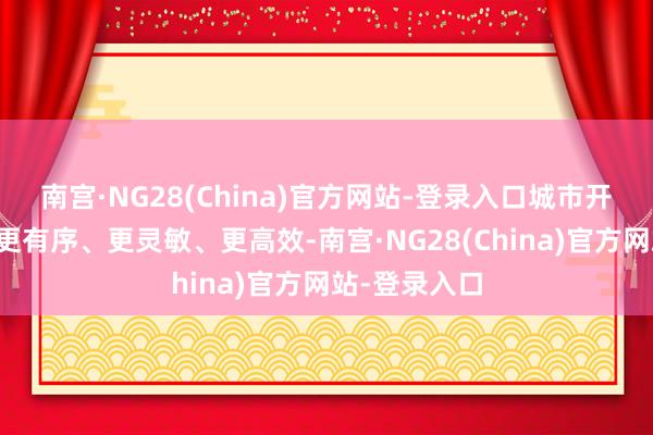 南宫·NG28(China)官方网站-登录入口城市开动更安全、更有序、更灵敏、更高效-南宫·NG28(China)官方网站-登录入口