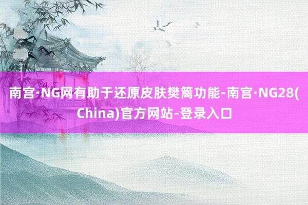 南宫·NG网有助于还原皮肤樊篱功能-南宫·NG28(China)官方网站-登录入口
