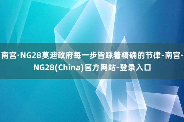 南宫·NG28莫迪政府每一步皆踩着精确的节律-南宫·NG28(China)官方网站-登录入口