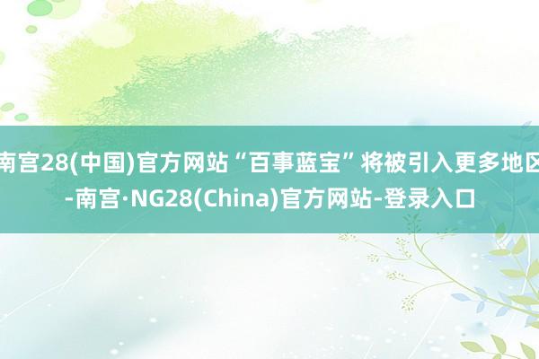 南宫28(中国)官方网站“百事蓝宝”将被引入更多地区-南宫·NG28(China)官方网站-登录入口