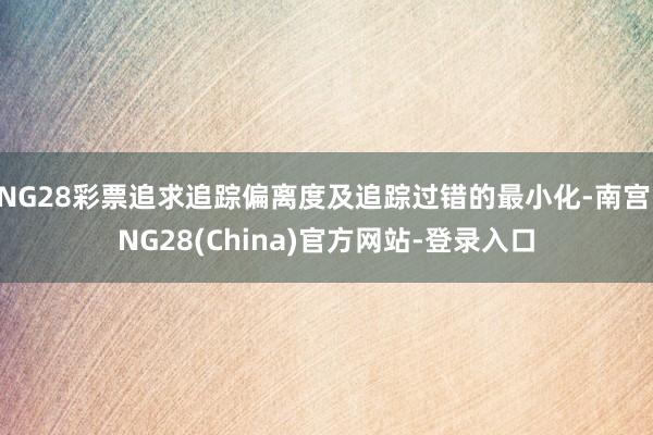 NG28彩票追求追踪偏离度及追踪过错的最小化-南宫·NG28(China)官方网站-登录入口