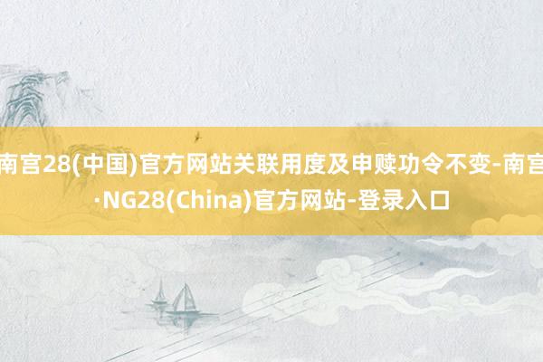 南宫28(中国)官方网站关联用度及申赎功令不变-南宫·NG28(China)官方网站-登录入口