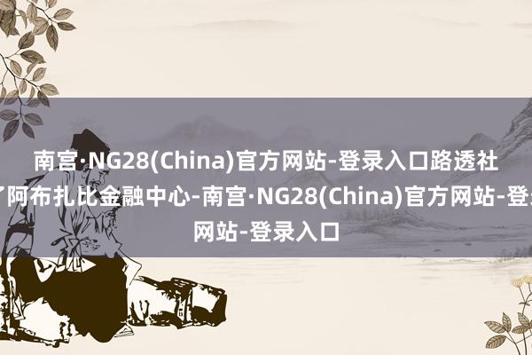 南宫·NG28(China)官方网站-登录入口　　路透社筹备了阿布扎比金融中心-南宫·NG28(China)官方网站-登录入口