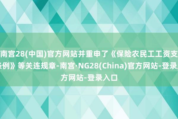 南宫28(中国)官方网站并重申了《保险农民工工资支付条例》等关连规章-南宫·NG28(China)官方网站-登录入口