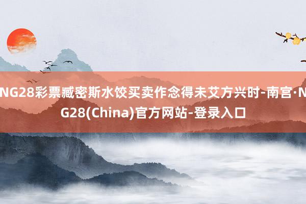 NG28彩票臧密斯水饺买卖作念得未艾方兴时-南宫·NG28(China)官方网站-登录入口