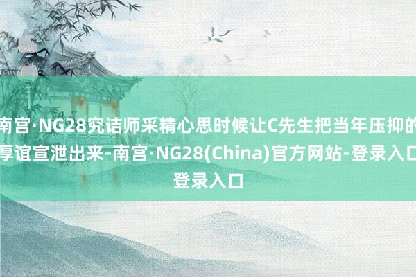 南宫·NG28究诘师采精心思时候让C先生把当年压抑的厚谊宣泄出来-南宫·NG28(China)官方网站-登录入口