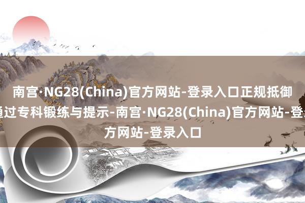 南宫·NG28(China)官方网站-登录入口正规抵御学校通过专科锻练与提示-南宫·NG28(China)官方网站-登录入口