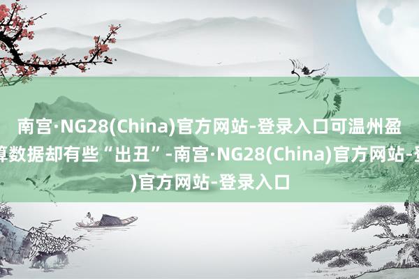 南宫·NG28(China)官方网站-登录入口可温州盈晟的计算数据却有些“出丑”-南宫·NG28(China)官方网站-登录入口